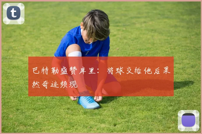 巴特勒盛赞库里：将球交给他后果然奇迹频现