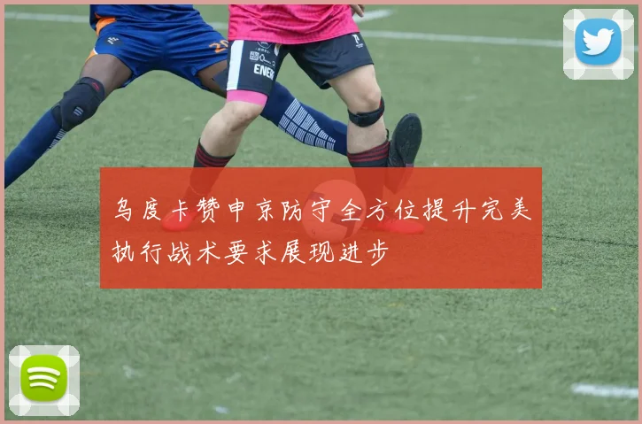 乌度卡赞申京防守全方位提升完美执行战术要求展现进步