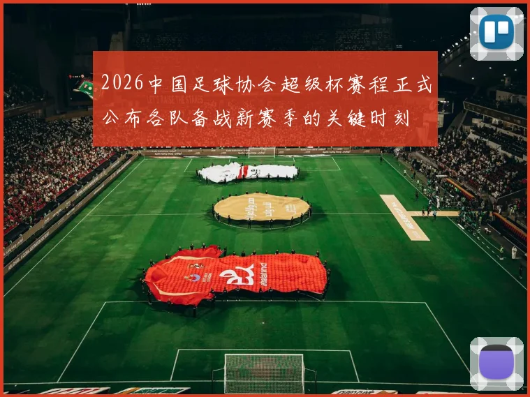 2026中国足球协会超级杯赛程正式公布各队备战新赛季的关键时刻