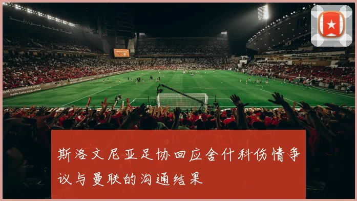 斯洛文尼亚足协回应舍什科伤情争议与曼联的沟通结果