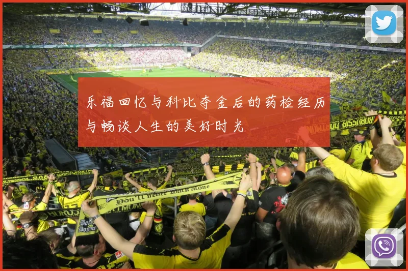 乐福回忆与科比夺金后的药检经历与畅谈人生的美好时光