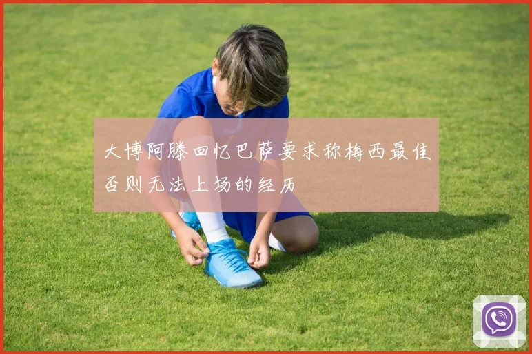 大博阿滕回忆巴萨要求称梅西最佳否则无法上场的经历