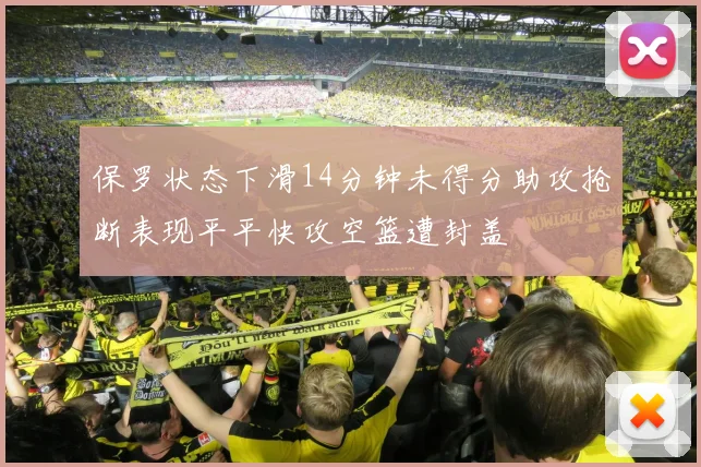 保罗状态下滑14分钟未得分助攻抢断表现平平快攻空篮遭封盖