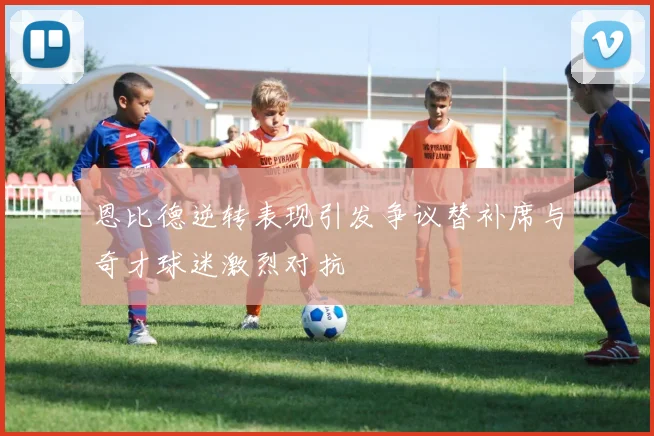 恩比德逆转表现引发争议替补席与奇才球迷激烈对抗