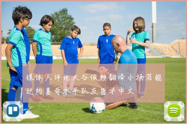 媒体人评论大谷依赖翻译小杨若能达约基奇水平队友皆学中文