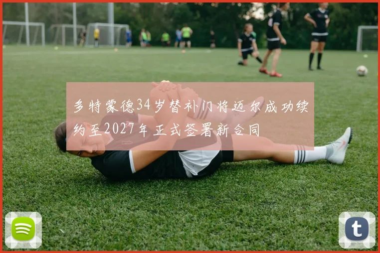 多特蒙德34岁替补门将迈尔成功续约至2027年正式签署新合同