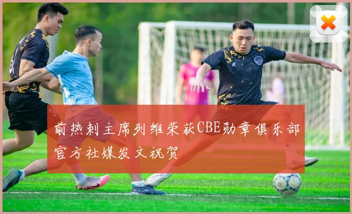 前热刺主席列维荣获CBE勋章俱乐部官方社媒发文祝贺