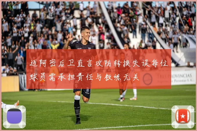 迈阿密后卫直言攻防转换失误每位球员需承担责任与教练无关