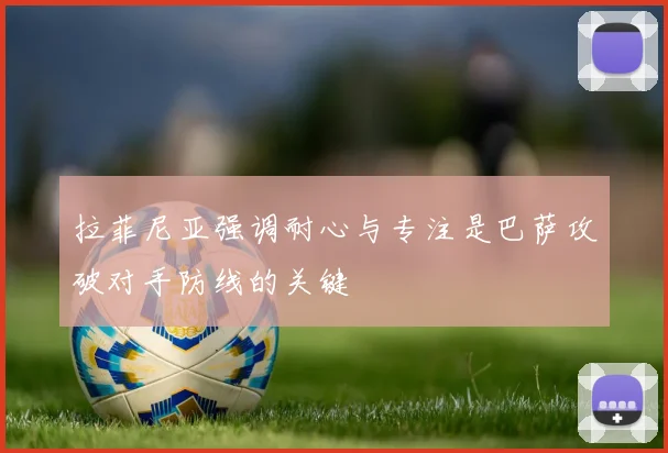 拉菲尼亚强调耐心与专注是巴萨攻破对手防线的关键