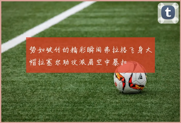 势如破竹的精彩瞬间弗拉格飞身大帽拉塞尔助攻浓眉空中暴扣