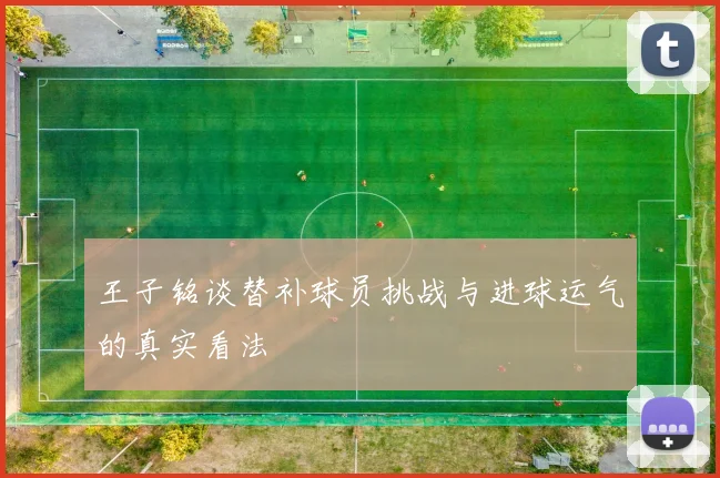 王子铭谈替补球员挑战与进球运气的真实看法