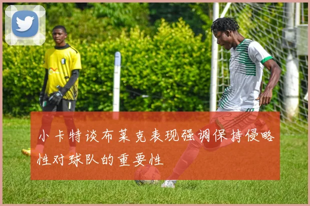 小卡特谈布莱克表现强调保持侵略性对球队的重要性