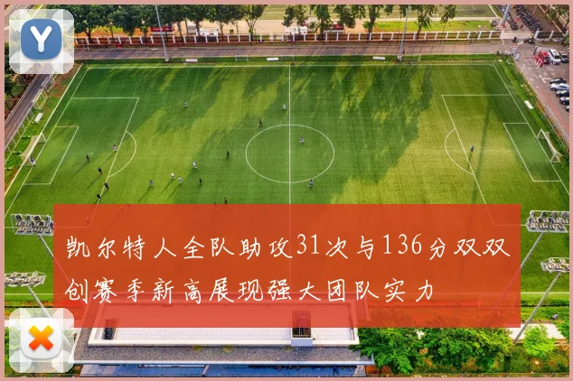凯尔特人全队助攻31次与136分双双创赛季新高展现强大团队实力