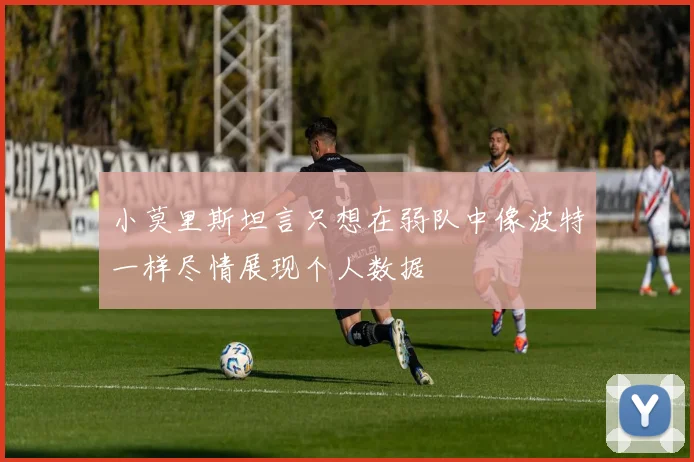 小莫里斯坦言只想在弱队中像波特一样尽情展现个人数据