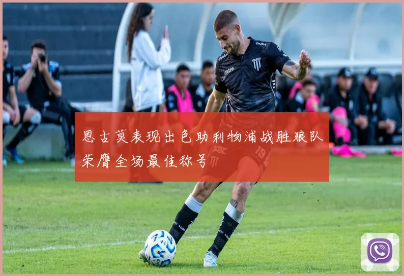 恩古莫表现出色助利物浦战胜狼队荣膺全场最佳称号