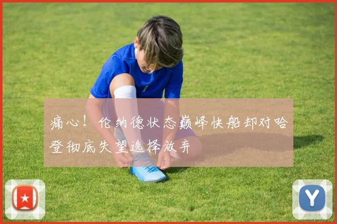 痛心！伦纳德状态巅峰快船却对哈登彻底失望选择放弃