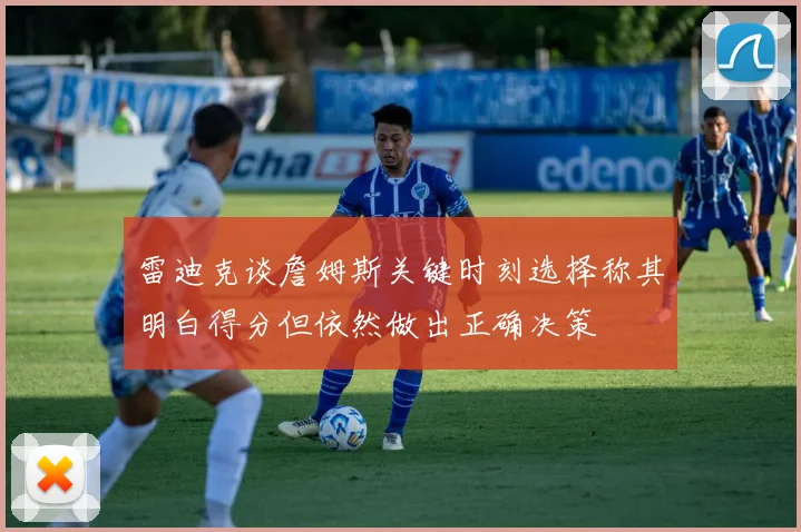 雷迪克谈詹姆斯关键时刻选择称其明白得分但依然做出正确决策