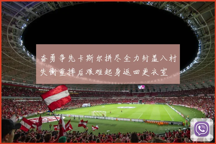 奋勇争先卡斯尔拼尽全力封盖八村失衡重摔后艰难起身返回更衣室