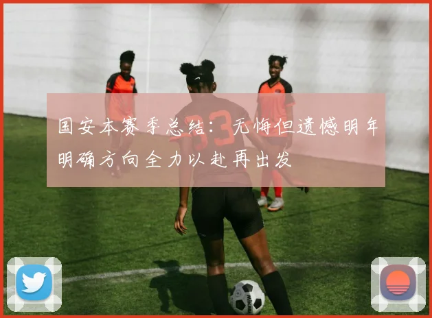 国安本赛季总结：无悔但遗憾明年明确方向全力以赴再出发